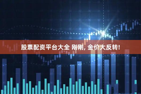 股票配资平台大全 刚刚, 金价大反转!