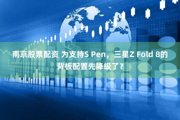 南京股票配资 为支持S Pen，三星Z Fold 8的背板配置先降级了？
