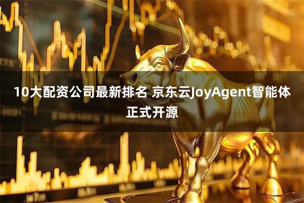 10大配资公司最新排名 京东云JoyAgent智能体正式开源