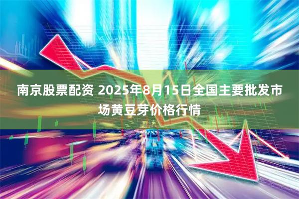 南京股票配资 2025年8月15日全国主要批发市场黄豆芽价格行情