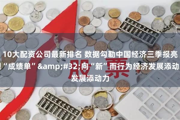 10大配资公司最新排名 数据勾勒中国经济三季报亮眼“成绩单”&#32;向“新”而行为经济发展添动力