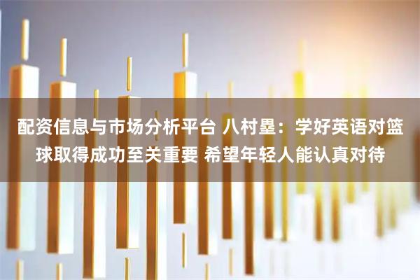 配资信息与市场分析平台 八村塁：学好英语对篮球取得成功至关重要 希望年轻人能认真对待