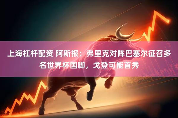 上海杠杆配资 阿斯报：弗里克对阵巴塞尔征召多名世界杯国脚，戈登可能首秀