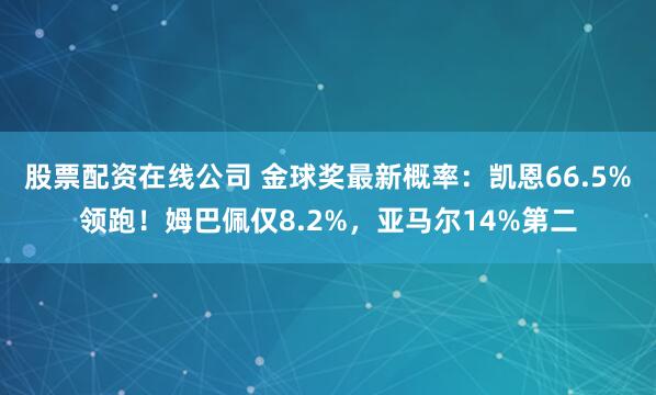 股票配资在线公司 金球奖最新概率：凯恩66.5%领跑！姆巴佩仅8.2%，亚马尔14%第二